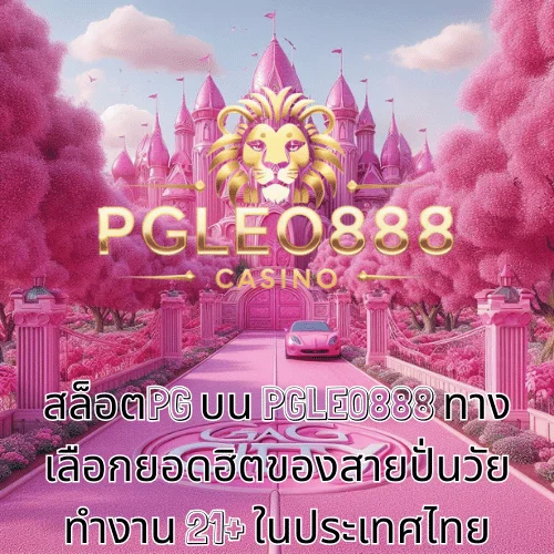 สล็อตPG บน PGLEO888 ทางเลือกยอดฮิตของสายปั่นวัยทำงาน 21+ ในประเทศไทย